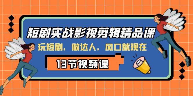 短剧实战影视剪辑精品课，玩短剧，做达人，风口就现在-时光资源网
