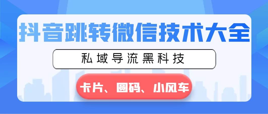 抖音跳转微信技术大全，私域导流黑科技—卡片圆码小风车-时光资源网