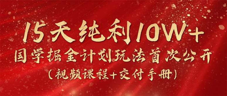 15天纯利10W+，国学掘金计划2024玩法全网首次公开（视频课程+交付手册）-时光资源网