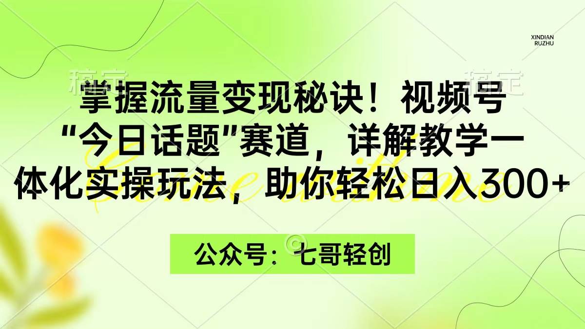 掌握流量变现秘诀！视频号“今日话题”赛道，一体化实操玩法，助你日入300+-时光资源网