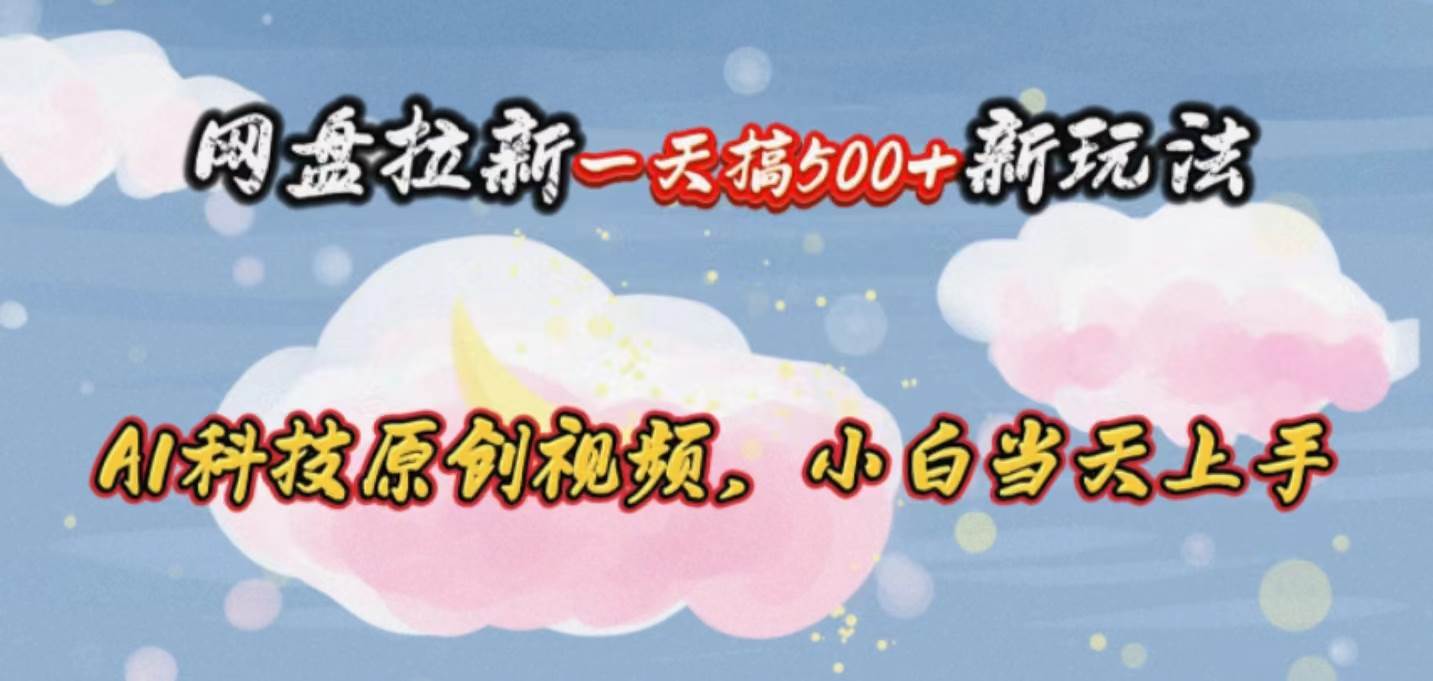 网盘拉新一天搞500新玩法，Ai科技原创视频，小白当天上手-时光资源网