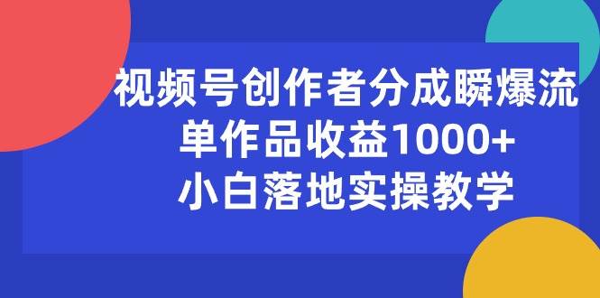 视频号创作者分成瞬爆流，单作品收益1000+，小白落地实操教学-时光资源网