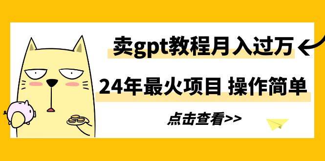 24年最火项目，卖gpt教程月入过万，操作简单-时光资源网