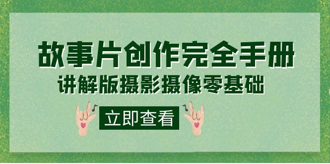 编导-通识课之《故事片-创作完全手册》摄影摄像零基础到精通（20节课程）-时光资源网