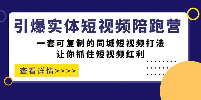 引爆实体-短视频陪跑营，一套可复制的同城短视频打法，让你抓住短视频红利-时光资源网