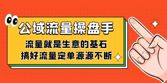公域流量-操盘手，流量就是生意的基石，搞好流量定单源源不断-时光资源网