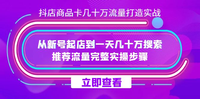 抖店-商品卡几十万流量打造实战，从新号起店到一天几十万搜索、推荐流量…-时光资源网