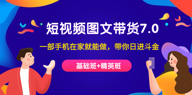 短视频-图文带货7.0（基础班+精英班）一部手机在家就能做，带你日进斗金-时光资源网