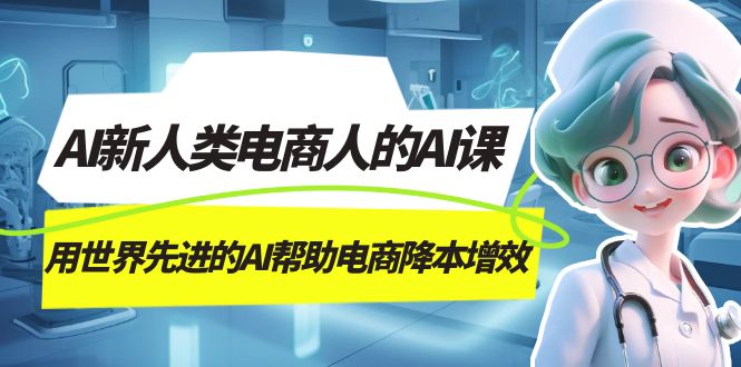 AI-新人类电商人的AI课，用世界先进的AI帮助电商降本增效-时光资源网