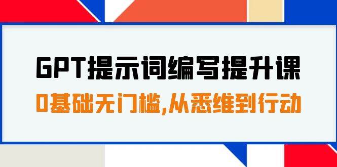 GPT提示词编写提升课，0基础无门槛，从悉维到行动，30天16个课时-时光资源网