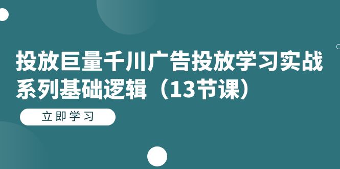 投放巨量千川广告投放学习实战系列基础逻辑（13节课）-时光资源网