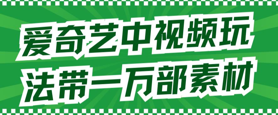 爱奇艺中视频玩法，不用担心版权问题（详情教程+一万部素材）-时光资源网