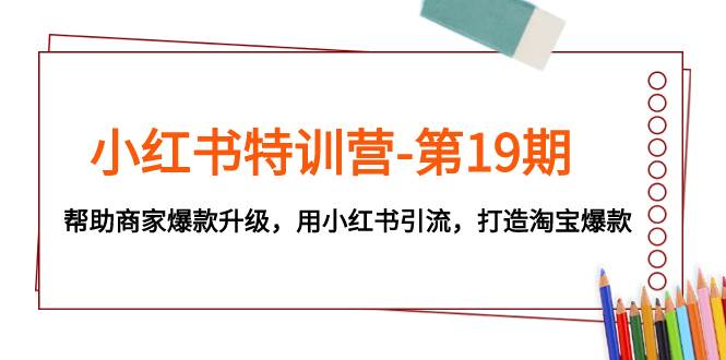 小红书特训营-第19期，帮助商家爆款升级，用小红书引流，打造淘宝爆款-时光资源网