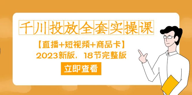 千川投放-全套实操课【直播+短视频+商品卡】2023新版，18节完整版！-时光资源网
