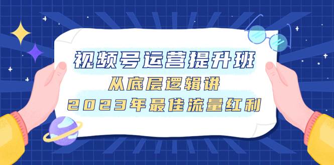 视频号运营提升班，从底层逻辑讲，2023年最佳流量红利-时光资源网