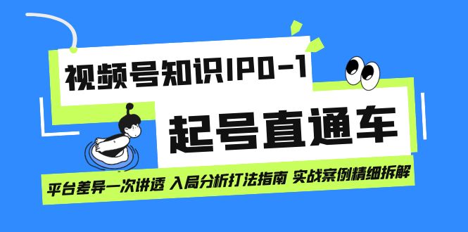视频号知识IP0-1起号直通车 平台差异一次讲透 入局分析打法指南 实战案例-时光资源网