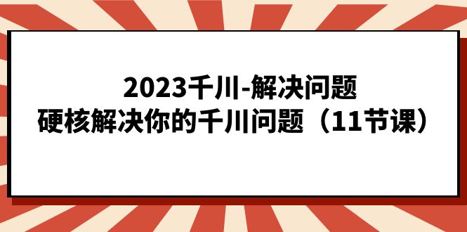 2023千川-解决问题，硬核解决你的千川问题（11节课）-时光资源网