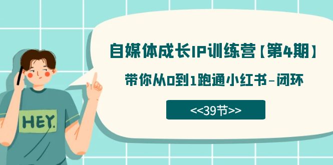 自媒体-成长IP训练营【第4期】：带你从0到1跑通小红书-闭环（39节）-时光资源网