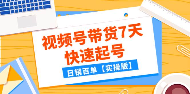 某公众号付费文章：视频号带货7天快速起号，日销百单【实操版】-时光资源网