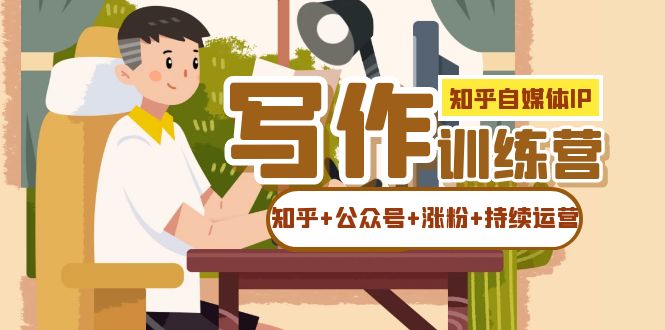 知乎-自媒体IP写作实操训练营：如何做知乎+公众号+涨粉+持续运营！-时光资源网