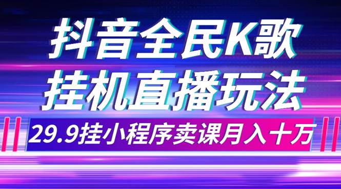 抖音全民K歌直播不露脸玩法，29.9挂小程序卖课月入10万-时光资源网
