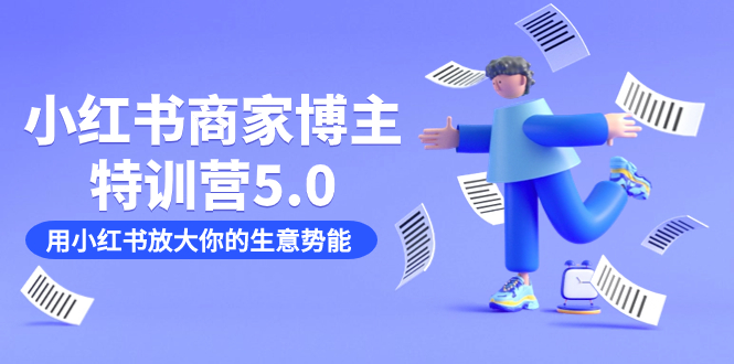 小红书商家-博主特训营5.0，用小红书放大你的生意势能（19节课+资料）-时光资源网