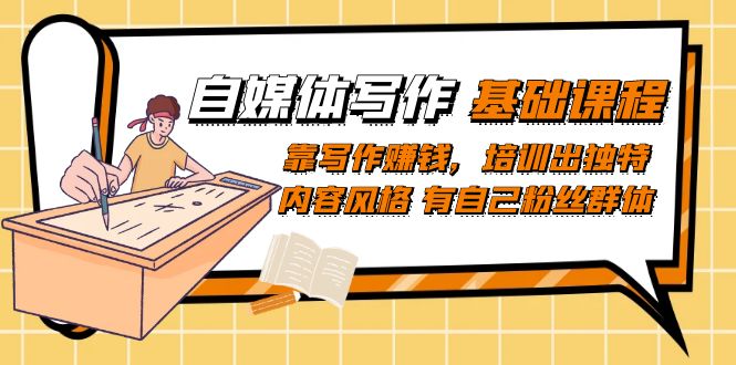 自媒体写作-基础课程：靠写作赚钱，培训出独特内容风格 有自己粉丝群体-时光资源网