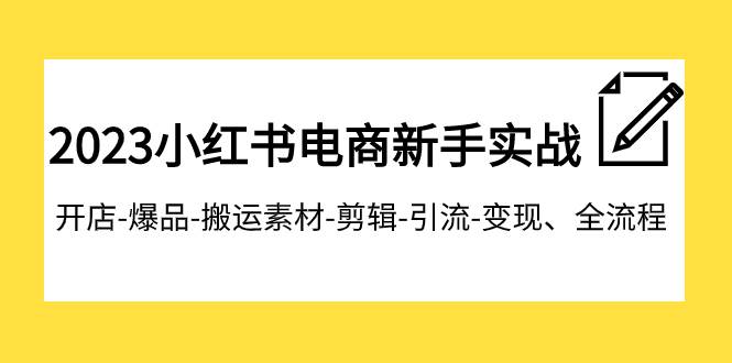 2023小红书电商新手实战课程，开店-爆品-搬运素材-剪辑-引流-变现、全流程-时光资源网
