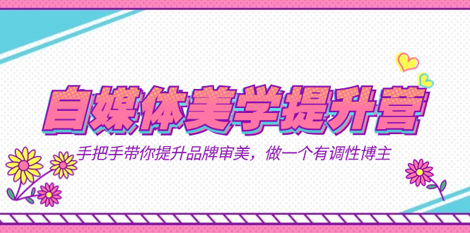 自媒体-美学提升营  手把手带你提升-品牌审美，做一个有调性博主（11节课）-时光资源网
