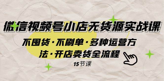 微信视频号小店无货源实战 不囤货·不刷单·多种运营方法·开店卖货全流程-时光资源网
