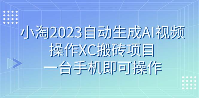 小淘2023自动生成AI视频操作XC搬砖项目，一台手机即可操作-时光资源网