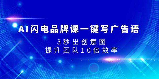 AI闪电品牌课一键写广告语，3秒出创意图，提升团队10倍效率-时光资源网