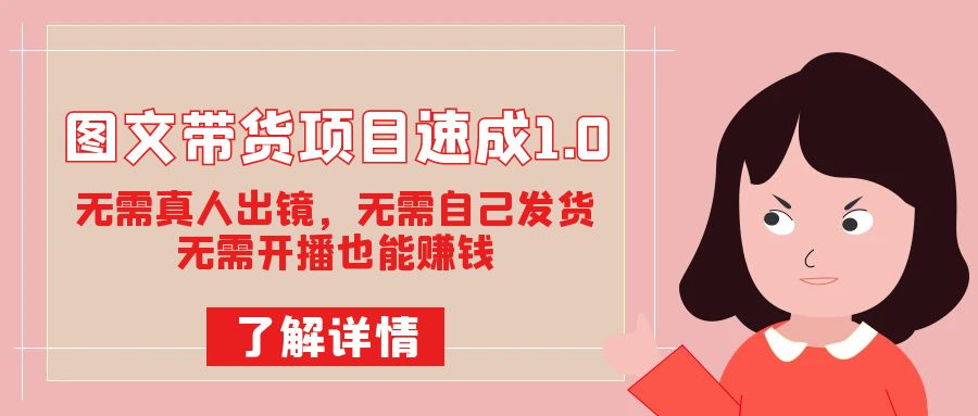 图文带货项目速成1.0：无需真人出镜，无需自己发货，无需开播也能赚钱！-时光资源网