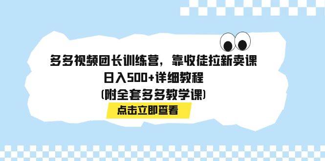 多多视频团长训练营，靠收徒拉新卖课，日入500+详细教程(附全套多多教学课)-时光资源网