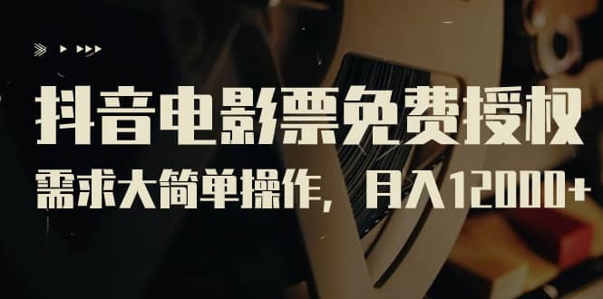 抖音电影票免费授权，需求大简单操作，月入12000+（教程+素材打包）-时光资源网