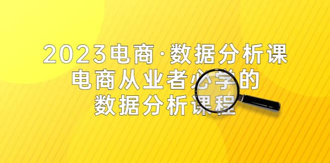 2023电商·数据分析课，电商·从业者必学的数据分析课程（42节课）-时光资源网