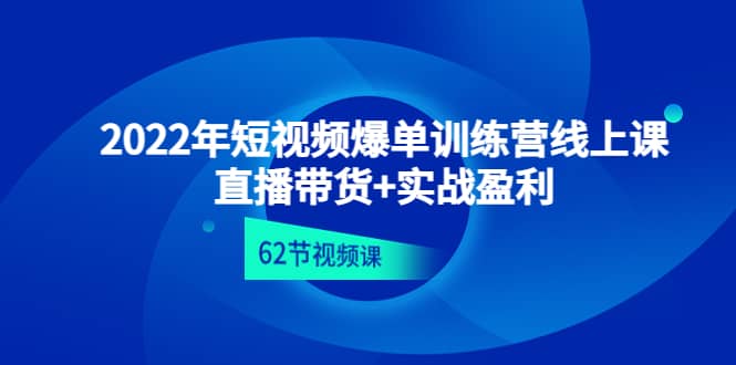 2022年短视频爆单训练营线上课：直播带货+实操盈利（62节视频课)-时光资源网