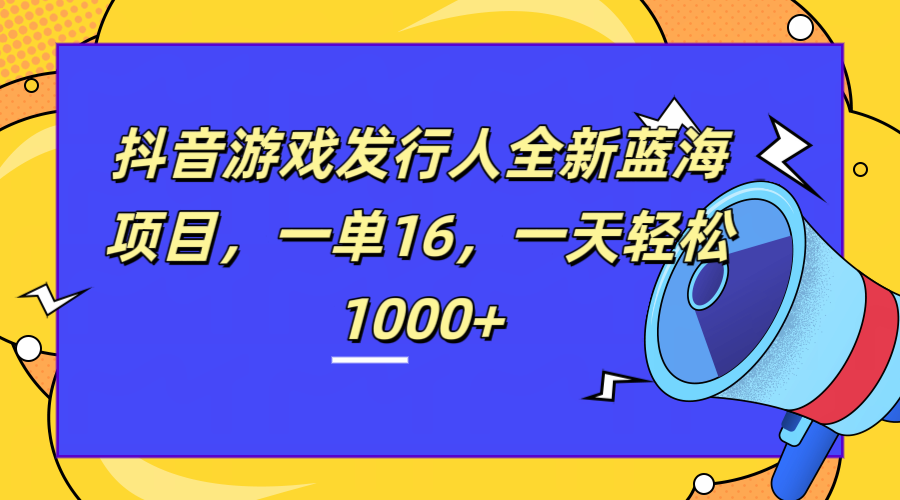 全新抖音游戏发行人蓝海项目，一单16，一天轻松1000+-时光资源网