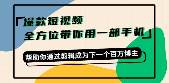 爆款短视频，全方位带你用一部手机，帮助你通过剪辑成为下一个百万博主-时光资源网