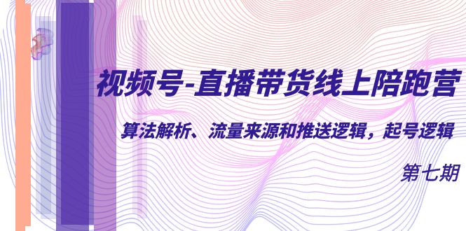 视频号-直播带货线上陪跑营第7期：算法解析、流量来源和推送逻辑，起号逻辑-时光资源网