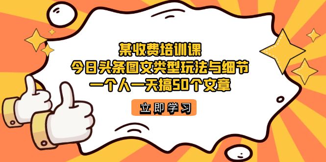 某收费培训课：今日头条账号图文玩法与细节，一个人一天搞50个文章-时光资源网