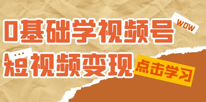 0基础学-视频号短视频变现：适合新人学习的短视频变现课（10节课）-时光资源网