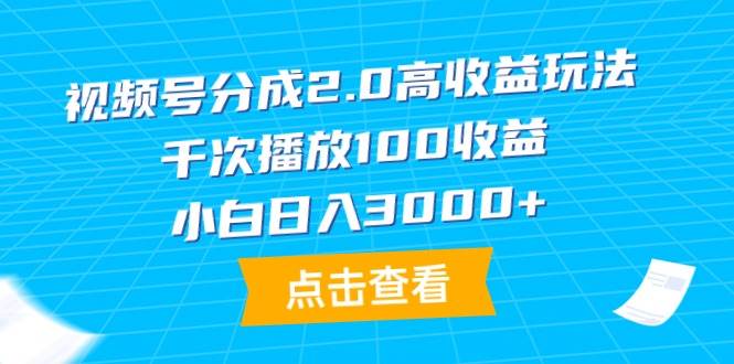 视频号分成2.0高收益玩法，千次播放100收益，小白日入3000+-时光资源网