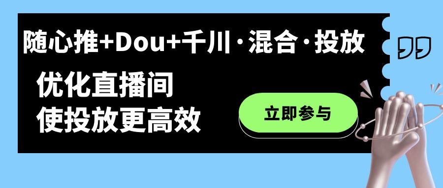 随心推+Dou+千川·混合·投放新玩法，优化直播间使投放更高效-时光资源网