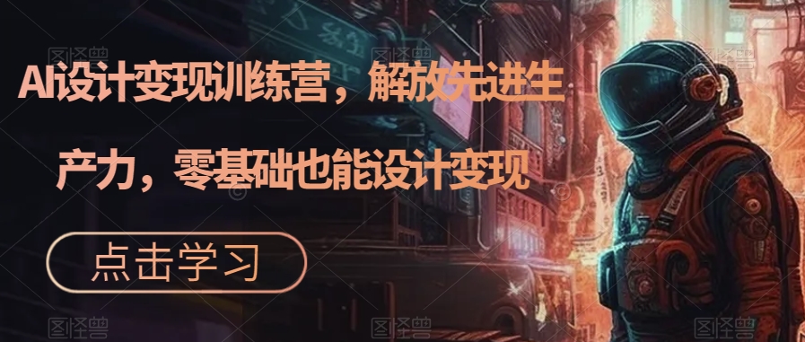 AI设计变现特训营，解放先进生产力，0基础也能设计变现（22节完结）-时光资源网