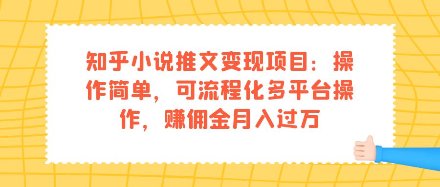 知乎小说推文变现项目：操作简单，可流程化多平台操作，赚佣金月入过万-时光资源网