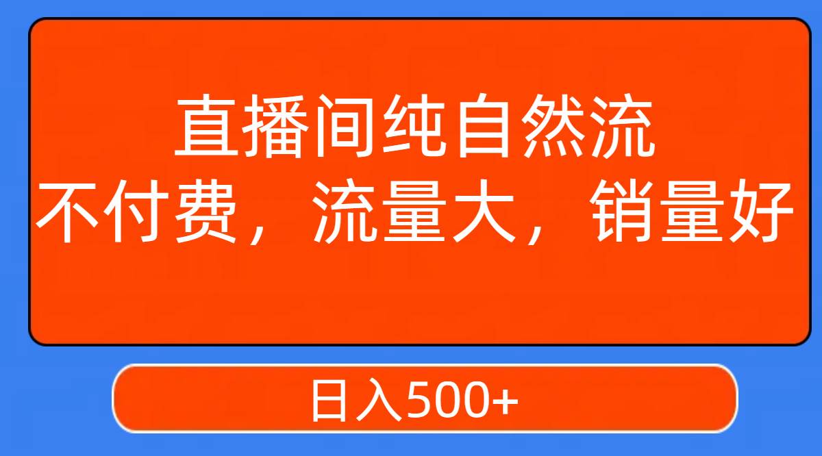 直播间纯自然流，不付费，流量大，销量好，日入500+-时光资源网