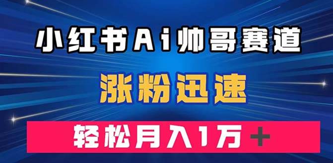 小红书AI帅哥赛道 ，涨粉迅速，轻松月入万元（附软件）-时光资源网