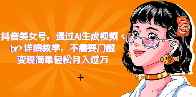 抖音美女号，通过AI生成视频，详细教学，不需要门槛，变现简单轻松月入过万-时光资源网