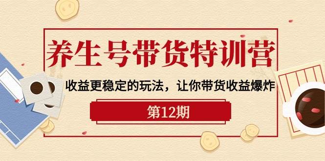 养生号带货特训营【12期】收益更稳定的玩法，让你带货收益爆炸-9节直播课-时光资源网